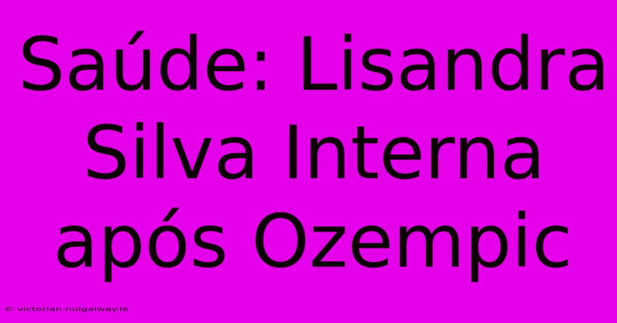 Saúde: Lisandra Silva Interna Após Ozempic