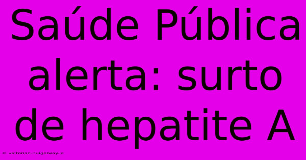 Saúde Pública Alerta: Surto De Hepatite A