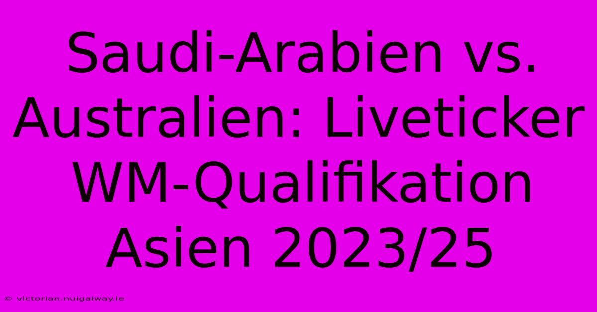 Saudi-Arabien Vs. Australien: Liveticker WM-Qualifikation Asien 2023/25