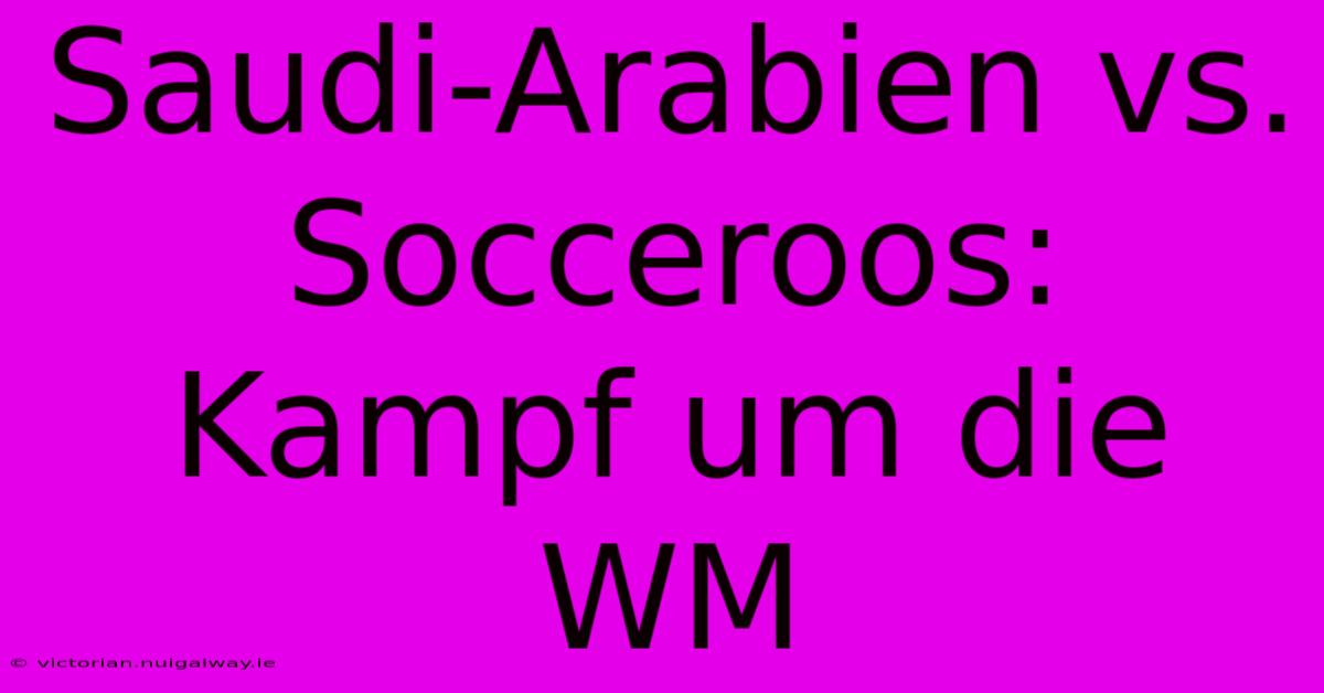 Saudi-Arabien Vs. Socceroos: Kampf Um Die WM