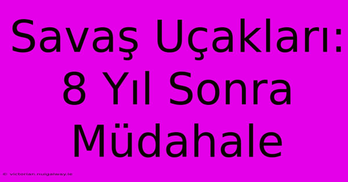 Savaş Uçakları: 8 Yıl Sonra Müdahale