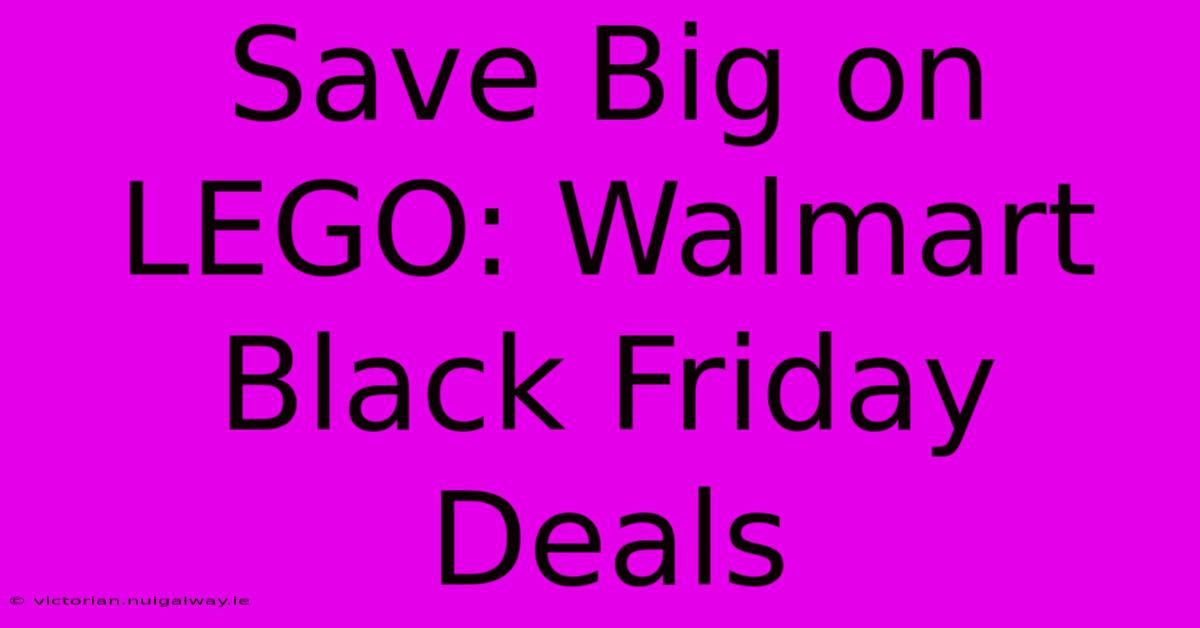 Save Big On LEGO: Walmart Black Friday Deals