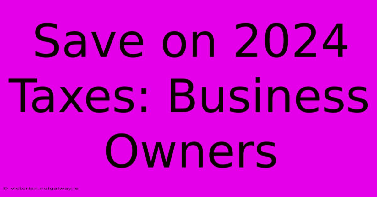 Save On 2024 Taxes: Business Owners