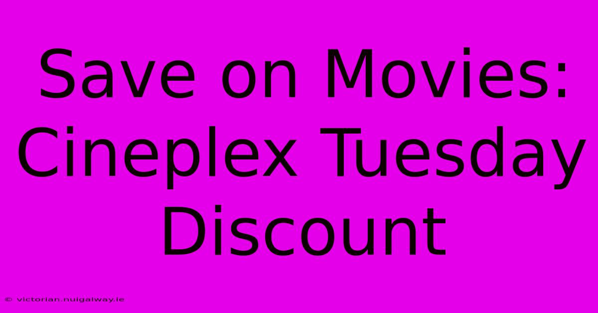 Save On Movies: Cineplex Tuesday Discount