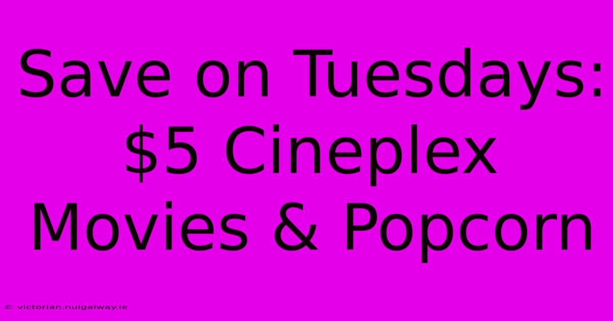 Save On Tuesdays: $5 Cineplex Movies & Popcorn