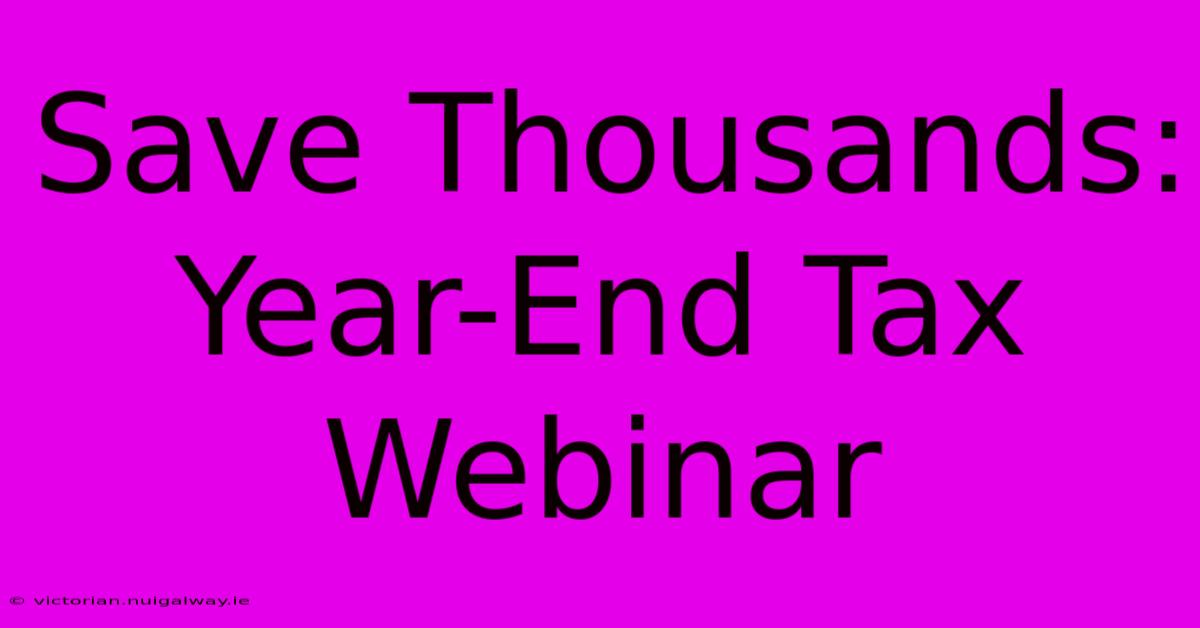 Save Thousands: Year-End Tax Webinar