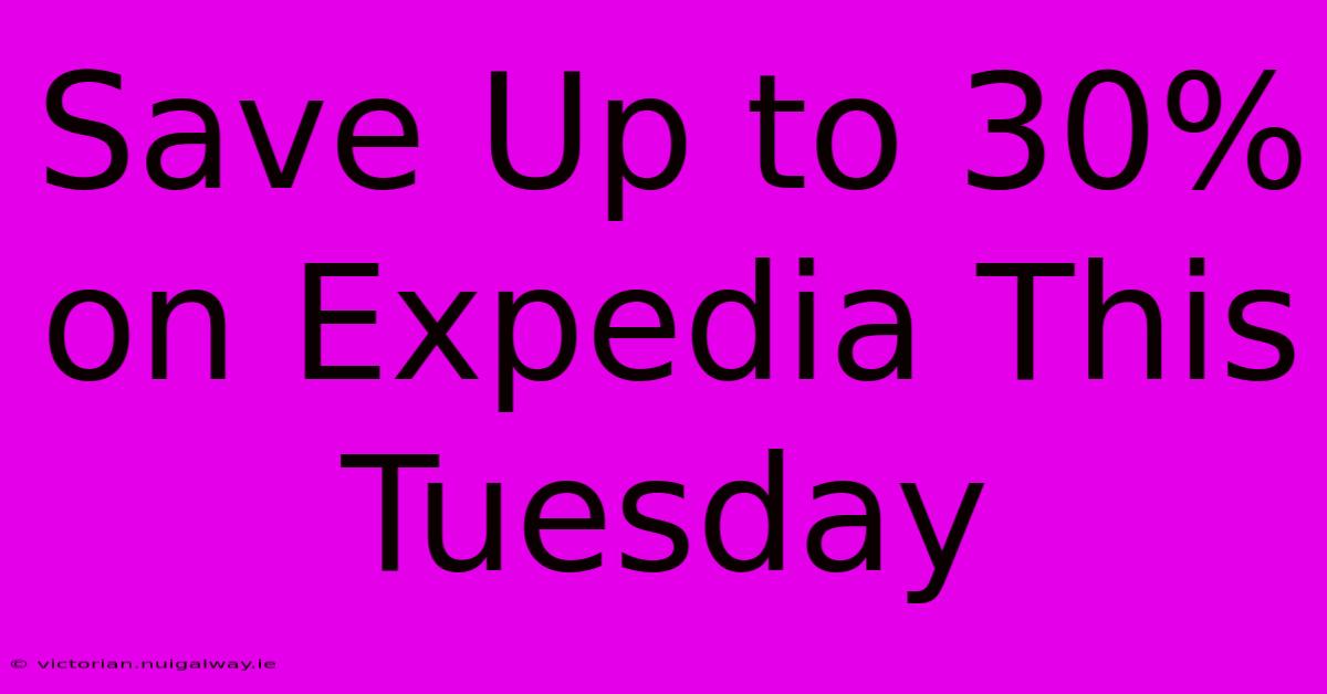 Save Up To 30% On Expedia This Tuesday