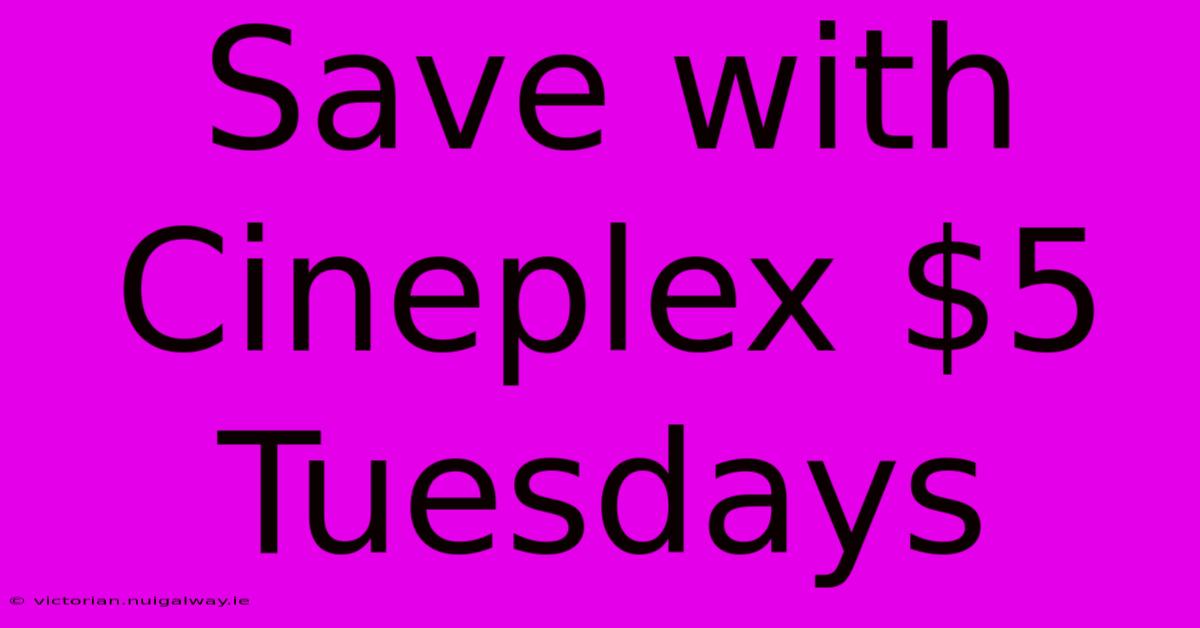 Save With Cineplex $5 Tuesdays