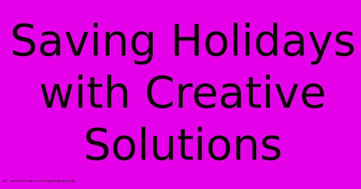 Saving Holidays With Creative Solutions