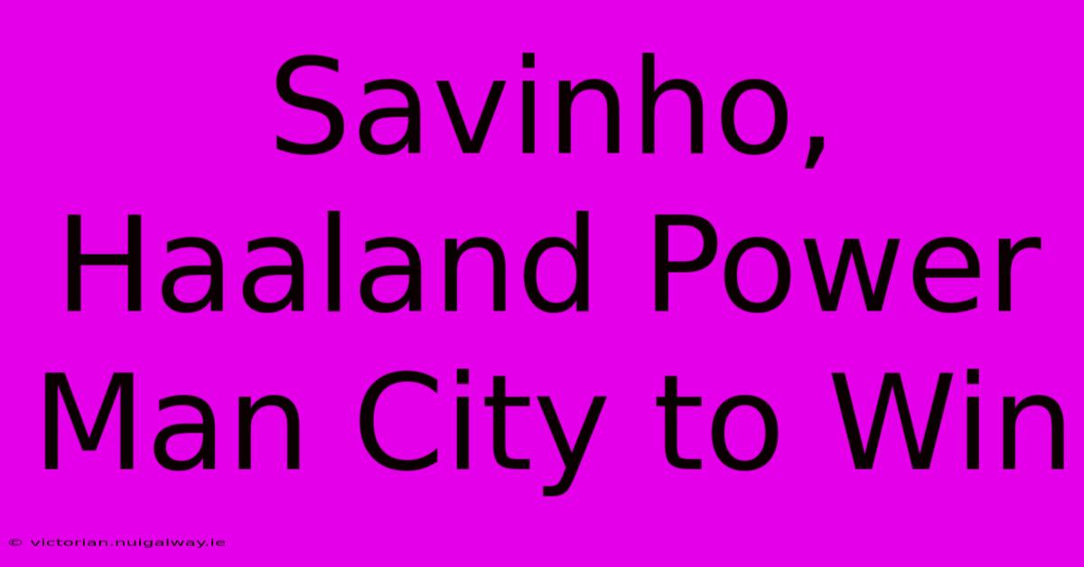 Savinho, Haaland Power Man City To Win