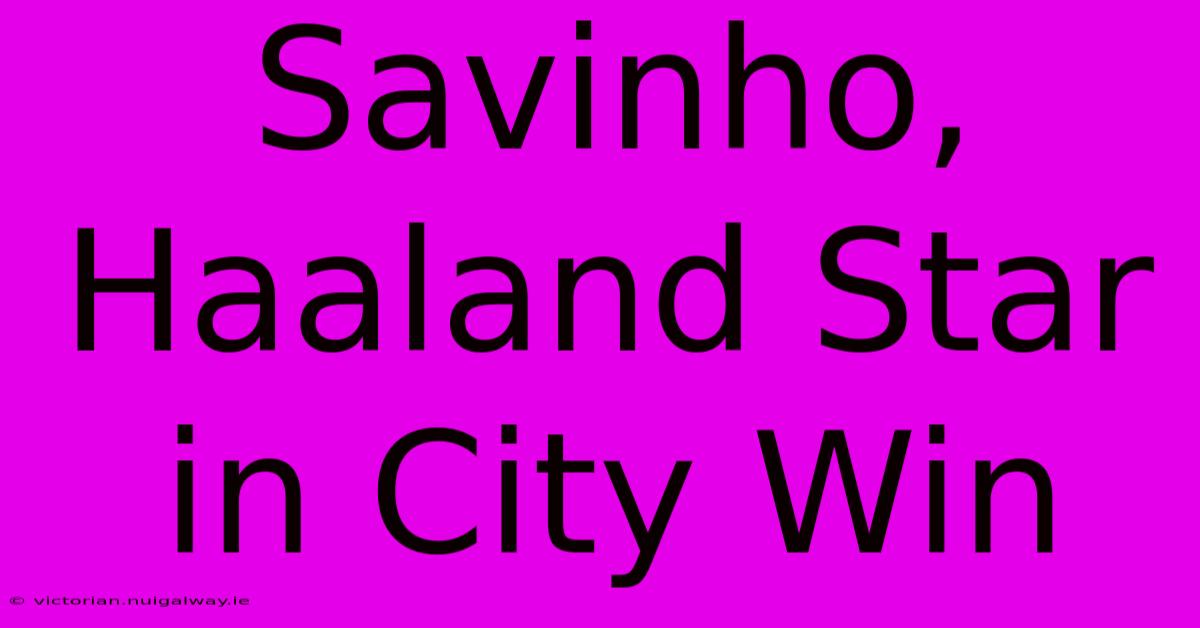 Savinho, Haaland Star In City Win