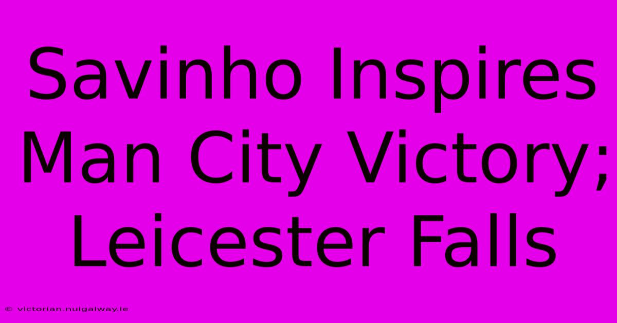 Savinho Inspires Man City Victory; Leicester Falls