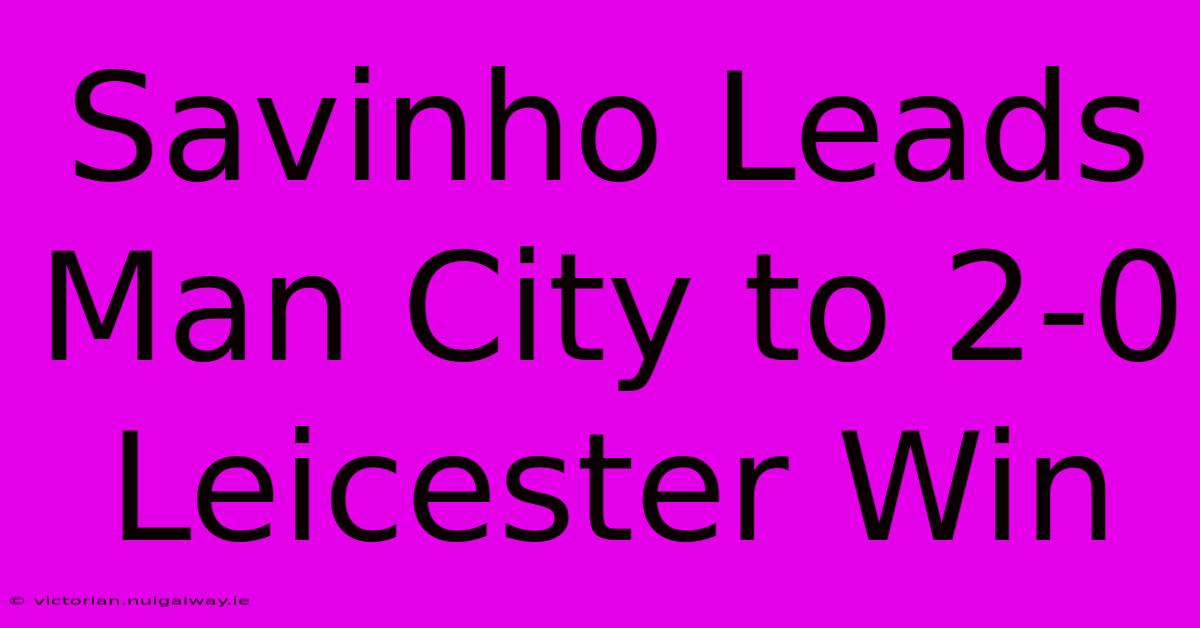 Savinho Leads Man City To 2-0 Leicester Win