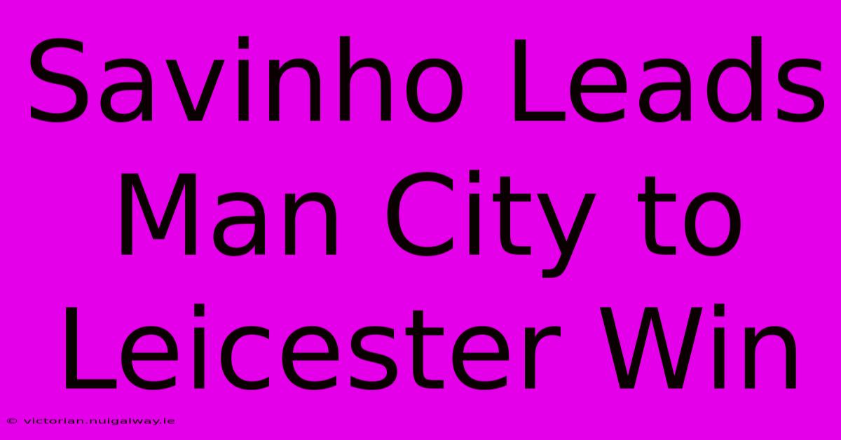 Savinho Leads Man City To Leicester Win