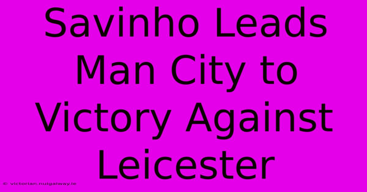 Savinho Leads Man City To Victory Against Leicester