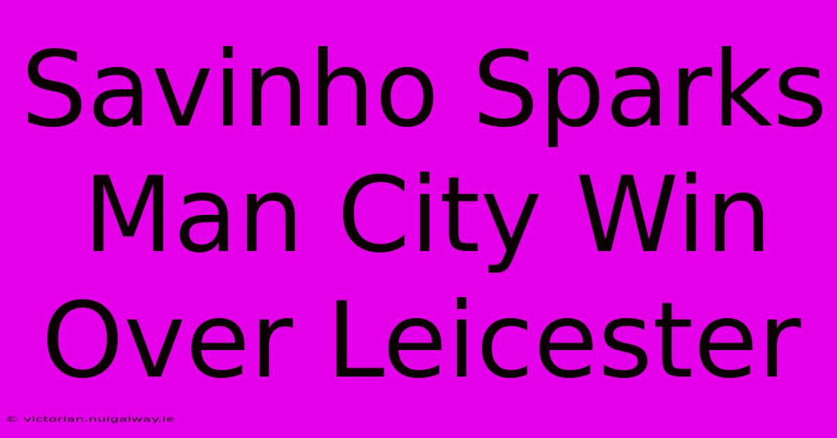 Savinho Sparks Man City Win Over Leicester