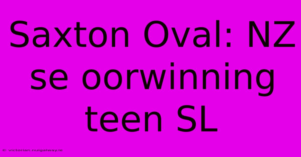 Saxton Oval: NZ Se Oorwinning Teen SL