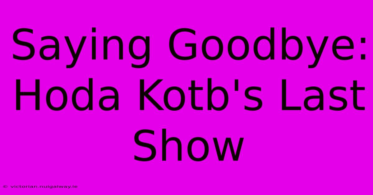 Saying Goodbye: Hoda Kotb's Last Show