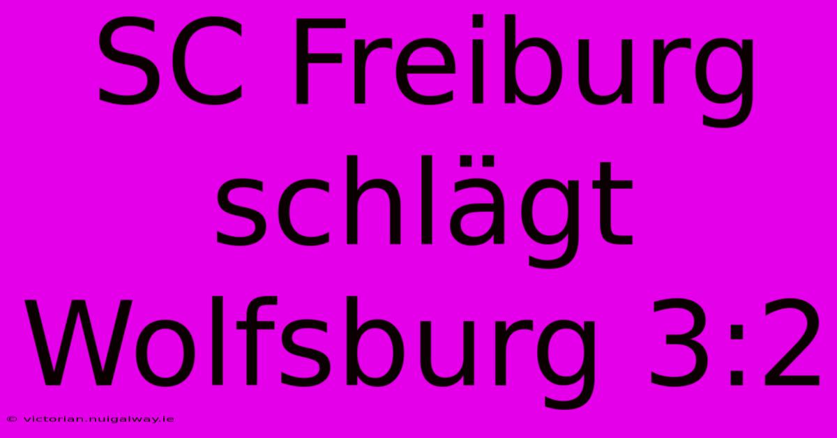 SC Freiburg Schlägt Wolfsburg 3:2