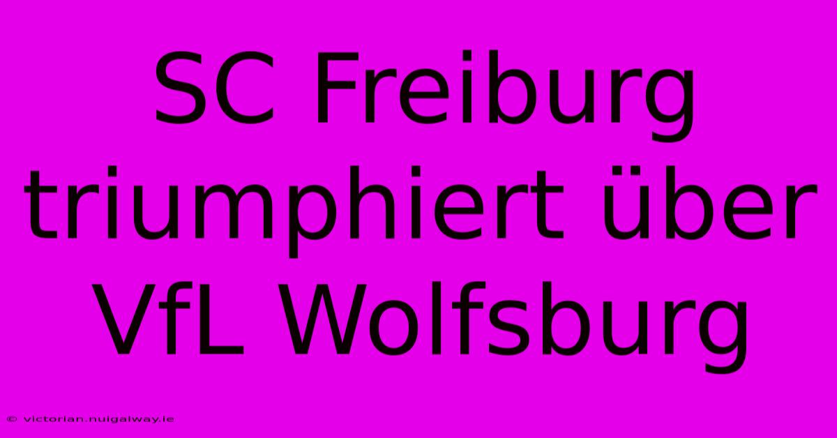 SC Freiburg Triumphiert Über VfL Wolfsburg