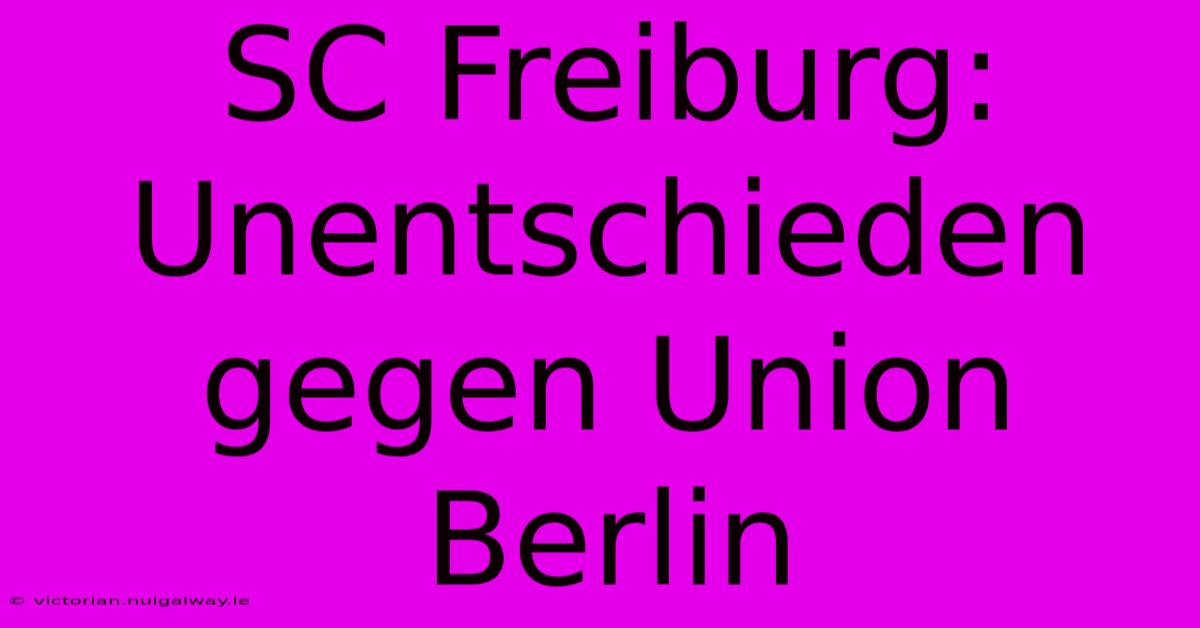 SC Freiburg: Unentschieden Gegen Union Berlin