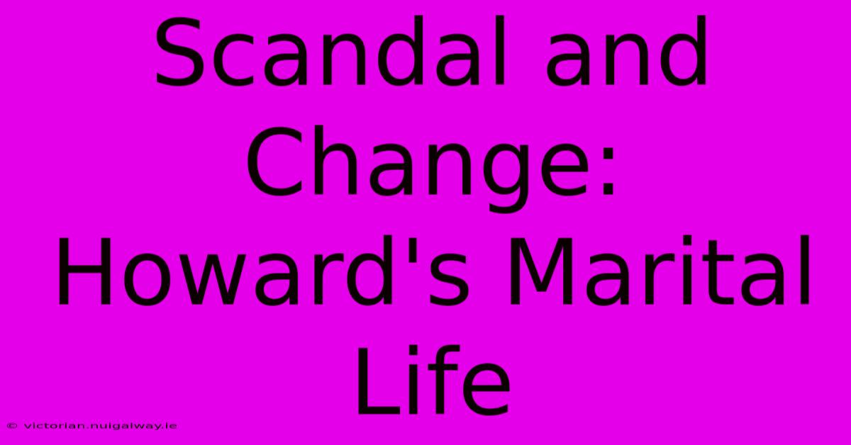 Scandal And Change: Howard's Marital Life