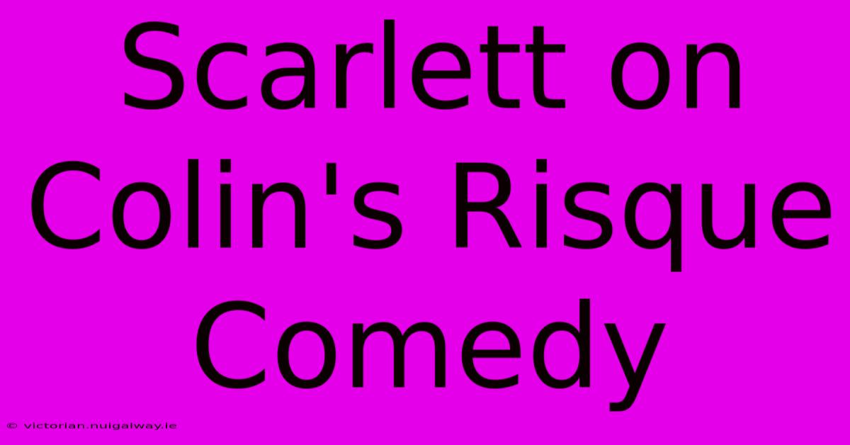 Scarlett On Colin's Risque Comedy