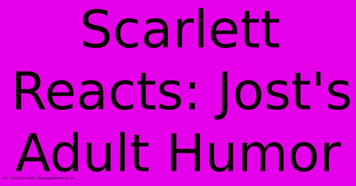 Scarlett Reacts: Jost's Adult Humor