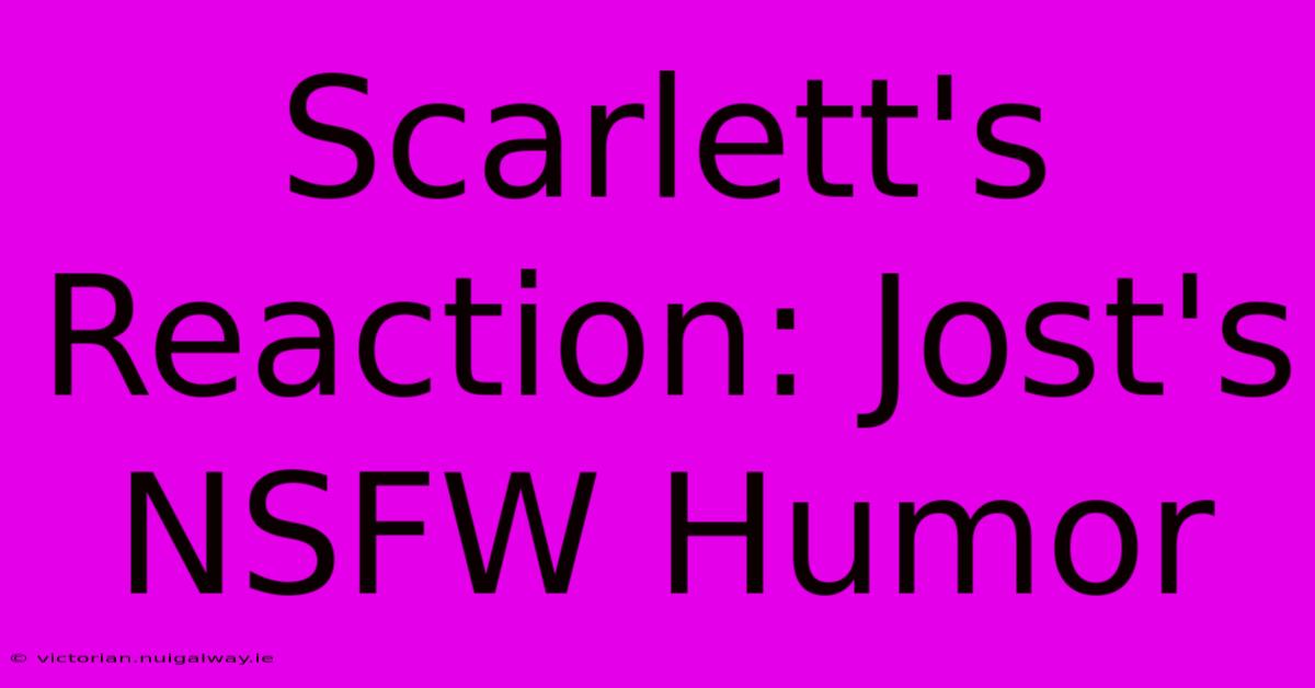 Scarlett's Reaction: Jost's NSFW Humor