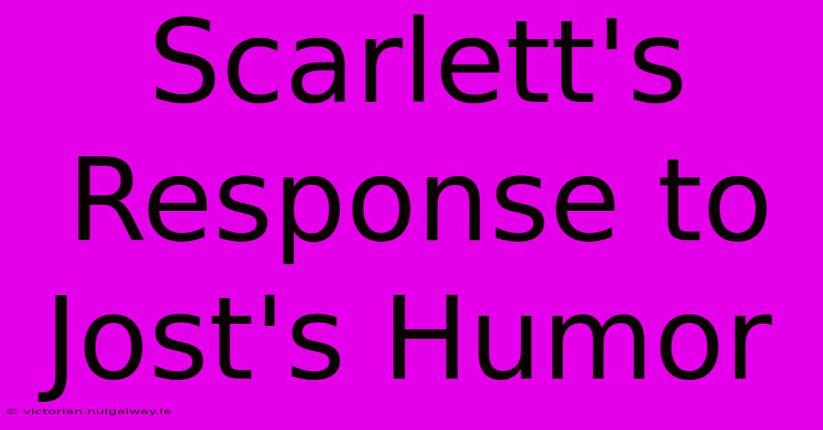 Scarlett's Response To Jost's Humor