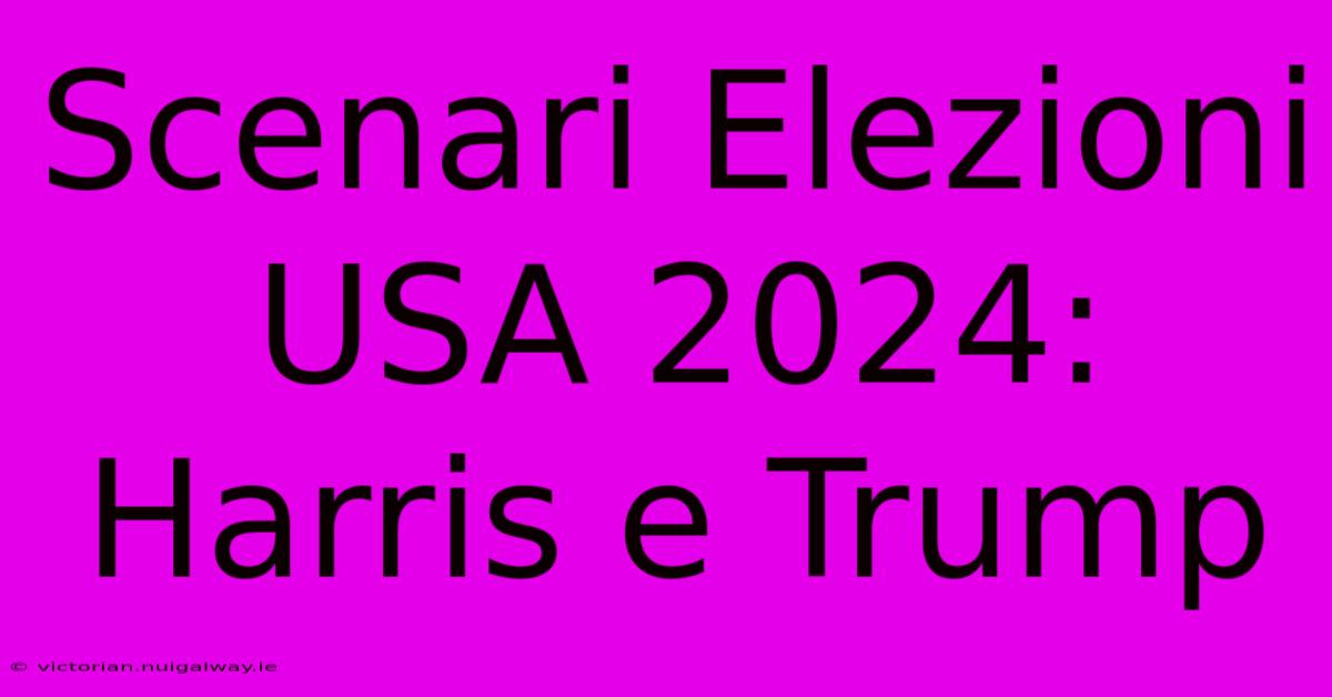 Scenari Elezioni USA 2024: Harris E Trump