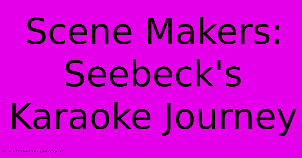 Scene Makers: Seebeck's Karaoke Journey