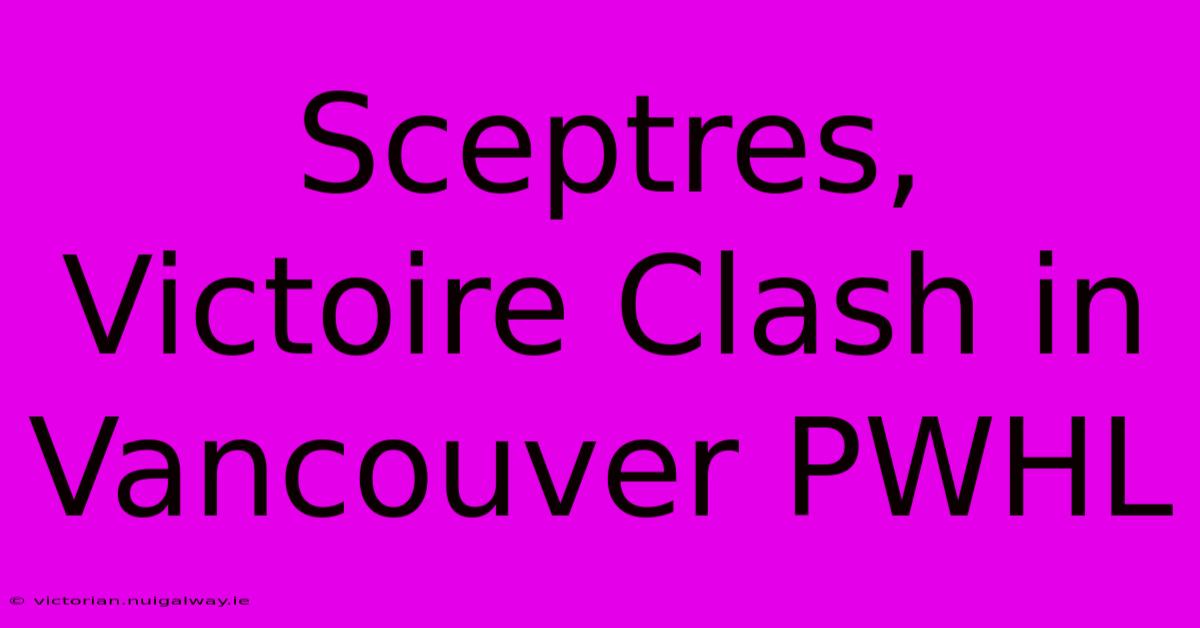 Sceptres, Victoire Clash In Vancouver PWHL