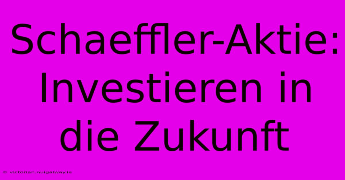 Schaeffler-Aktie: Investieren In Die Zukunft