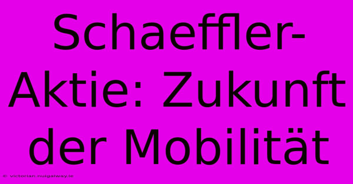 Schaeffler-Aktie: Zukunft Der Mobilität