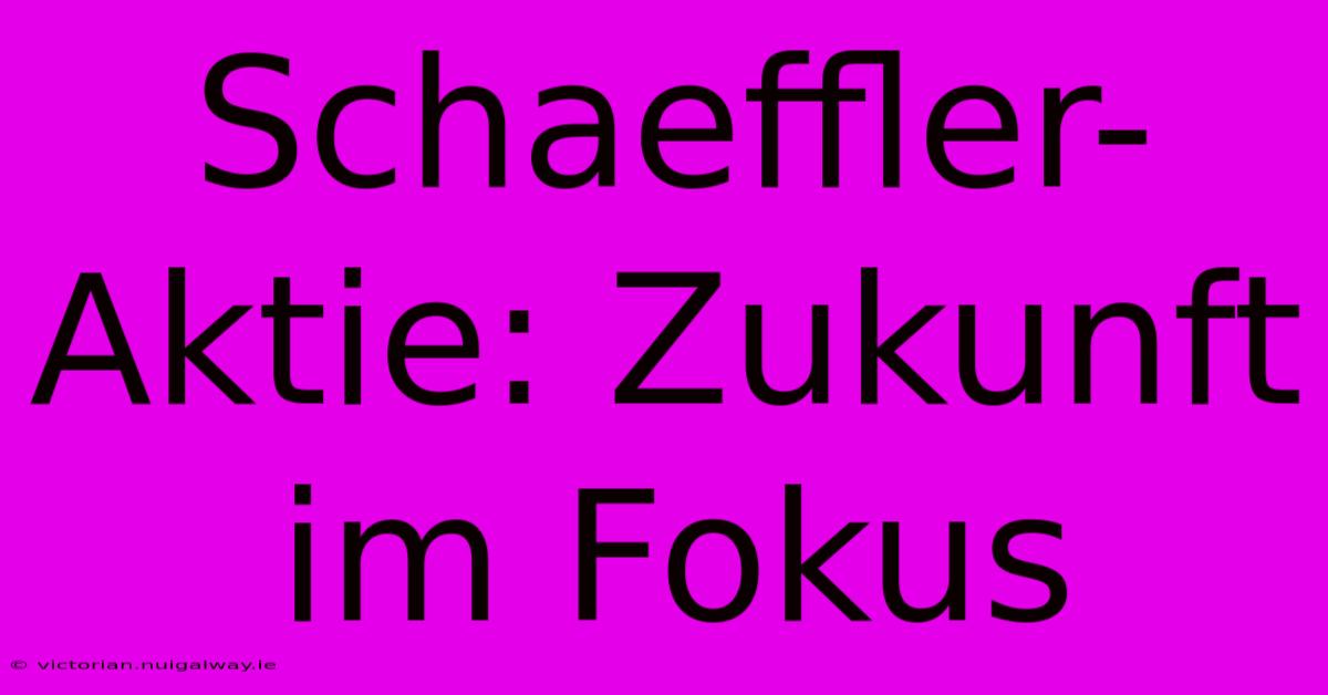 Schaeffler-Aktie: Zukunft Im Fokus 