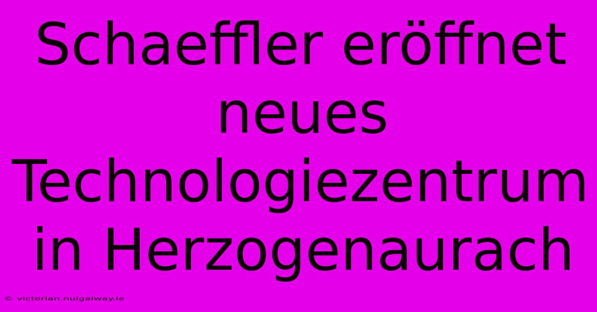 Schaeffler Eröffnet Neues Technologiezentrum In Herzogenaurach