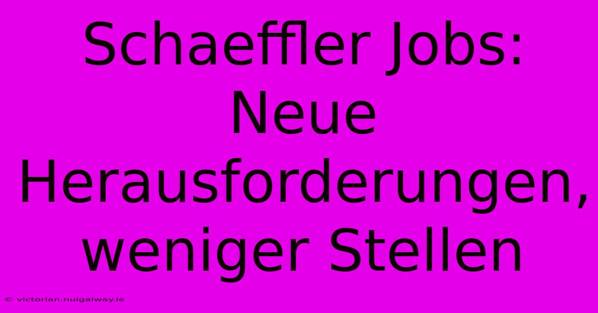 Schaeffler Jobs: Neue Herausforderungen, Weniger Stellen