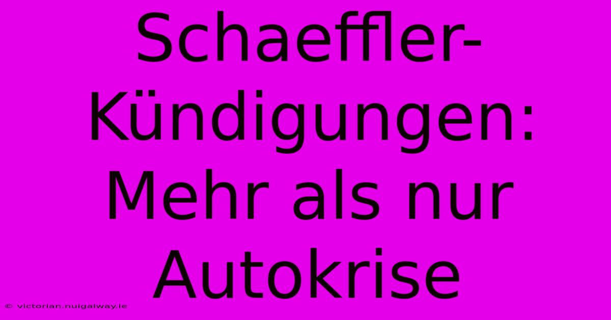 Schaeffler-Kündigungen: Mehr Als Nur Autokrise