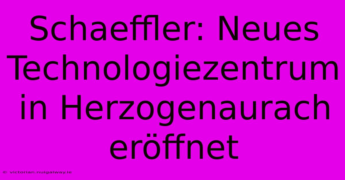 Schaeffler: Neues Technologiezentrum In Herzogenaurach Eröffnet