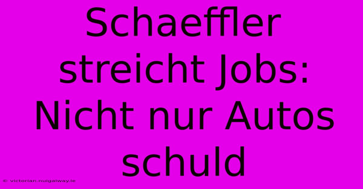 Schaeffler Streicht Jobs: Nicht Nur Autos Schuld