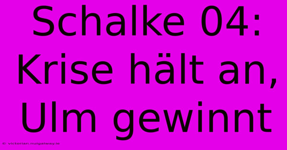 Schalke 04:  Krise Hält An, Ulm Gewinnt