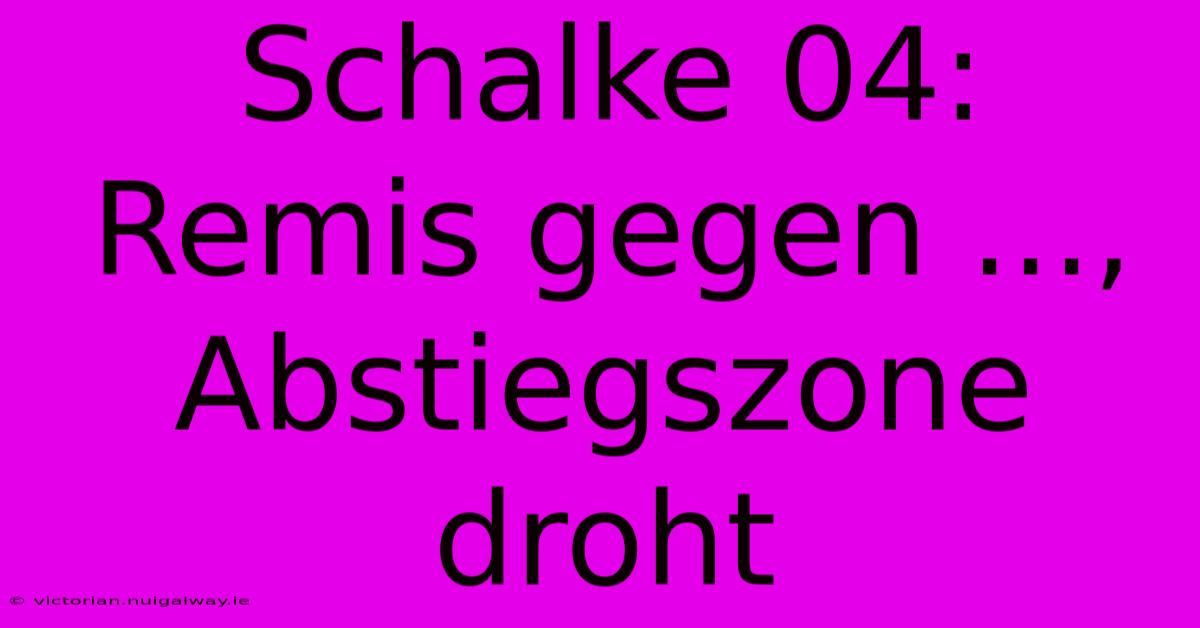 Schalke 04: Remis Gegen ..., Abstiegszone Droht