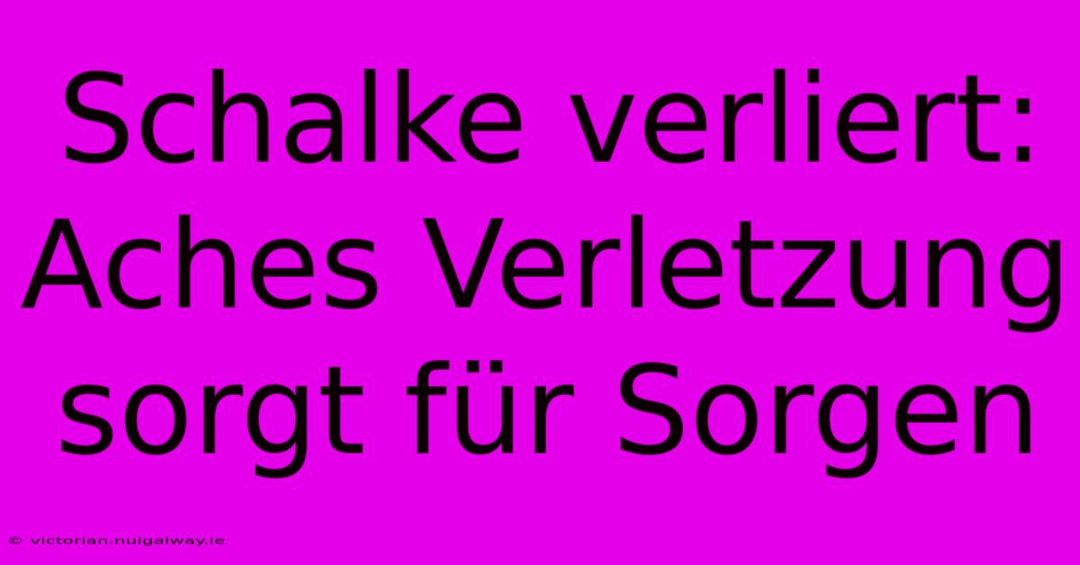 Schalke Verliert: Aches Verletzung Sorgt Für Sorgen