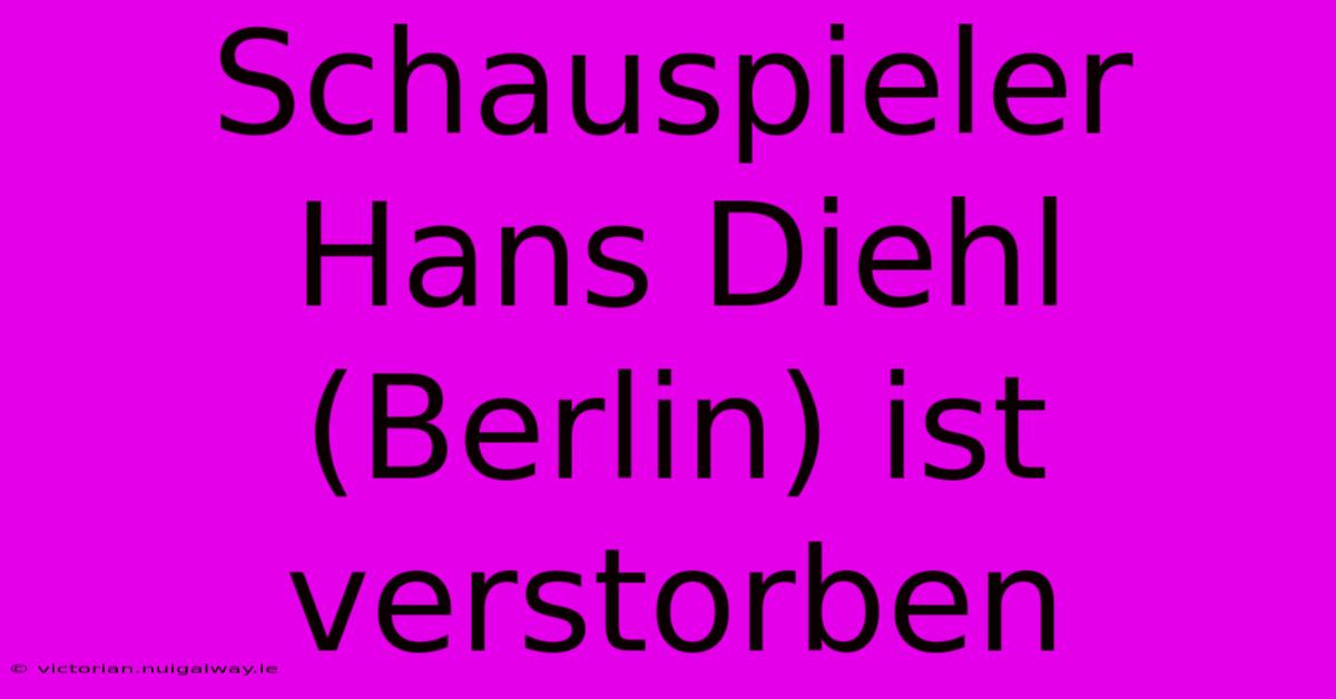 Schauspieler Hans Diehl (Berlin) Ist Verstorben