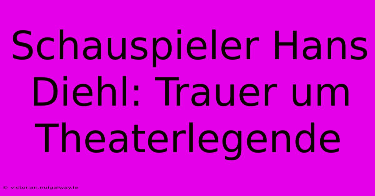 Schauspieler Hans Diehl: Trauer Um Theaterlegende