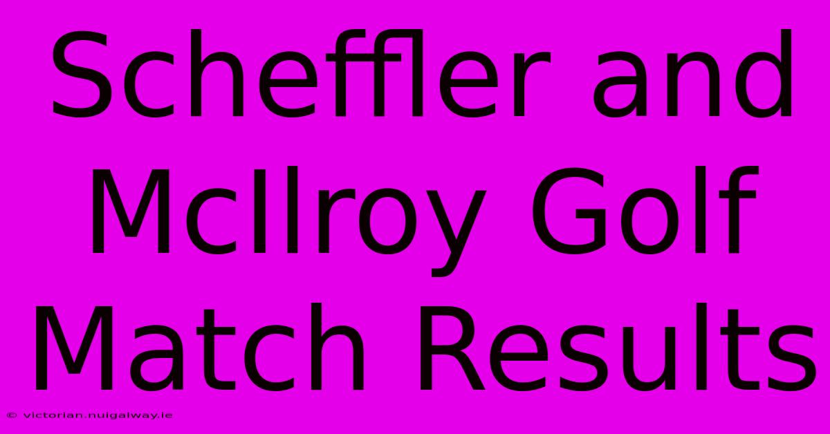 Scheffler And McIlroy Golf Match Results