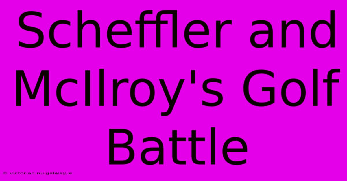 Scheffler And McIlroy's Golf Battle