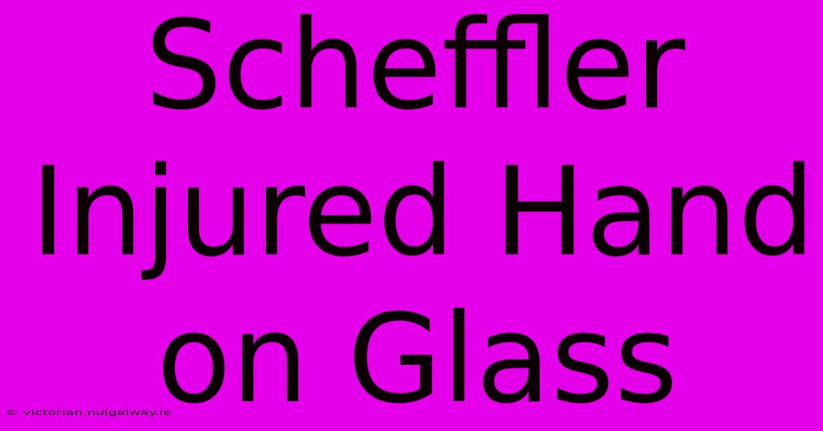 Scheffler Injured Hand On Glass