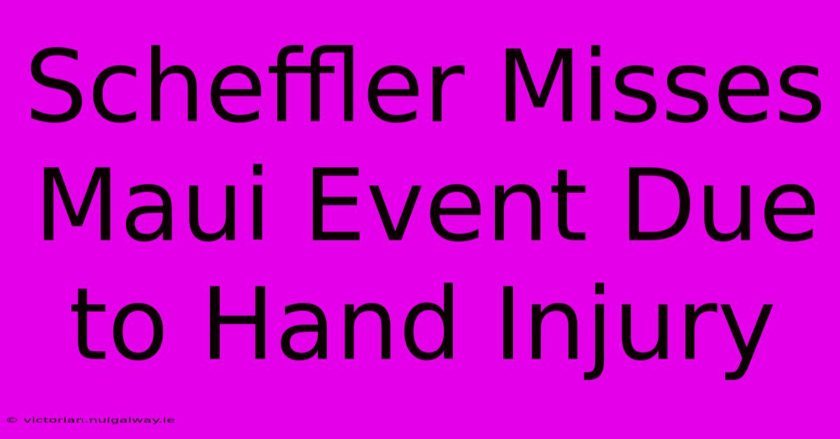 Scheffler Misses Maui Event Due To Hand Injury